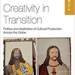 Creativity in Transition: Politics and Aesthetics of Cultural Production Across the Globe